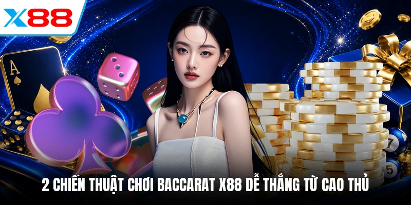 2 chiến thuật chơi Baccarat X88 dễ thắng từ cao thủ